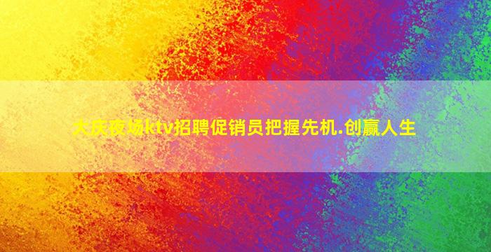 大庆夜场ktv招聘促销员把握先机.创赢人生