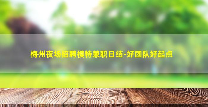 梅州夜场招聘模特兼职日结-好团队好起点
